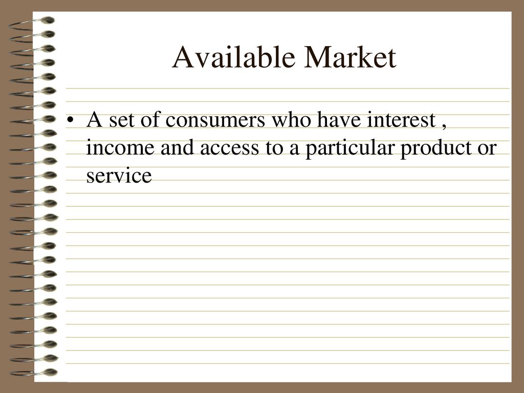 Available Market A set of consumers who have interest , income and access to a particular product or service.