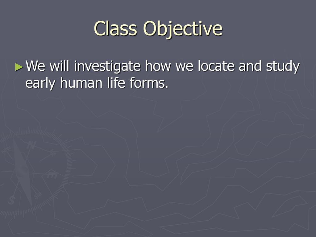 Class Objective We will investigate how we locate and study early human life forms.