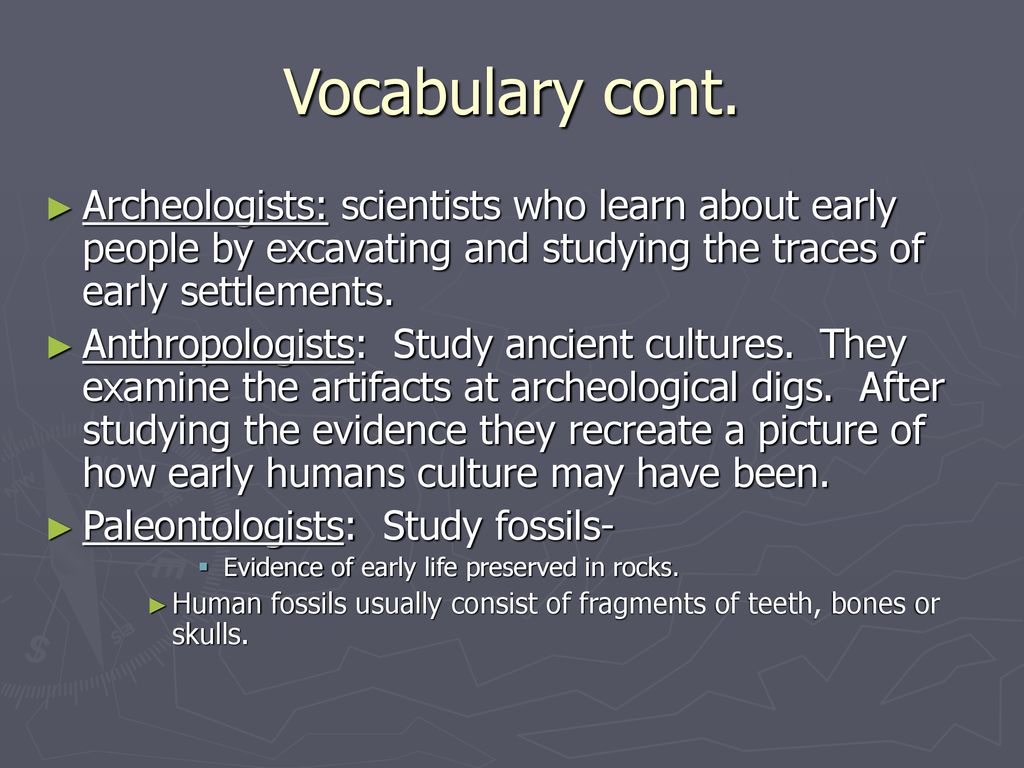 Vocabulary cont. Archeologists: scientists who learn about early people by excavating and studying the traces of early settlements.