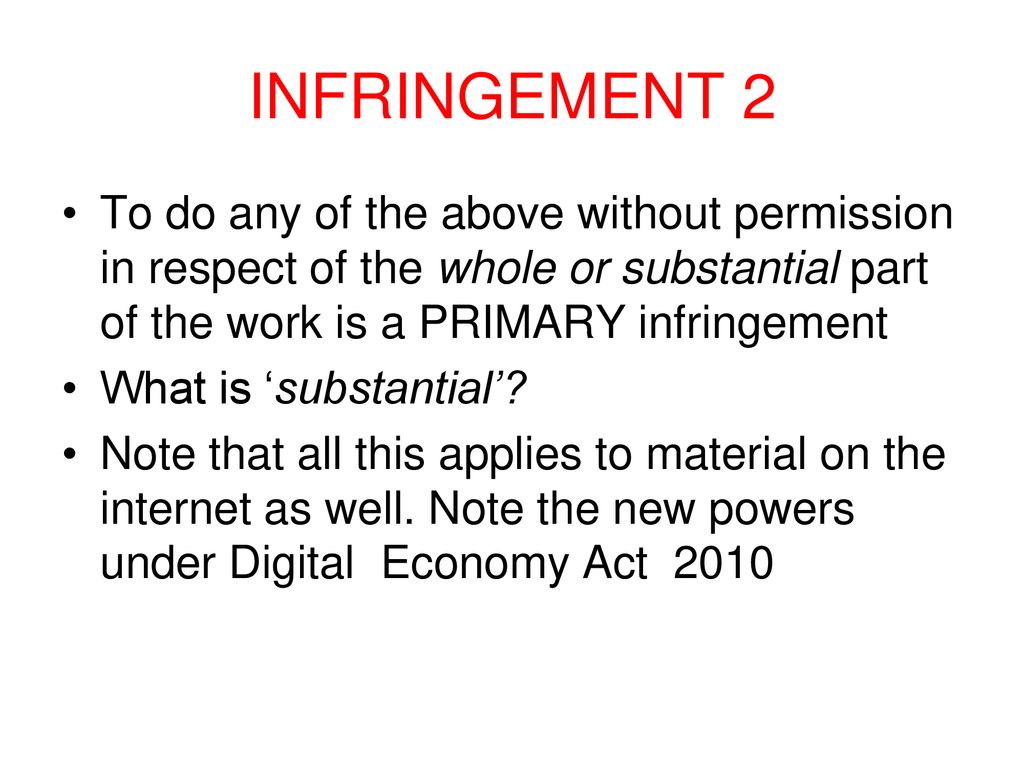 INFRINGEMENT 2 To do any of the above without permission in respect of the whole or substantial part of the work is a PRIMARY infringement.