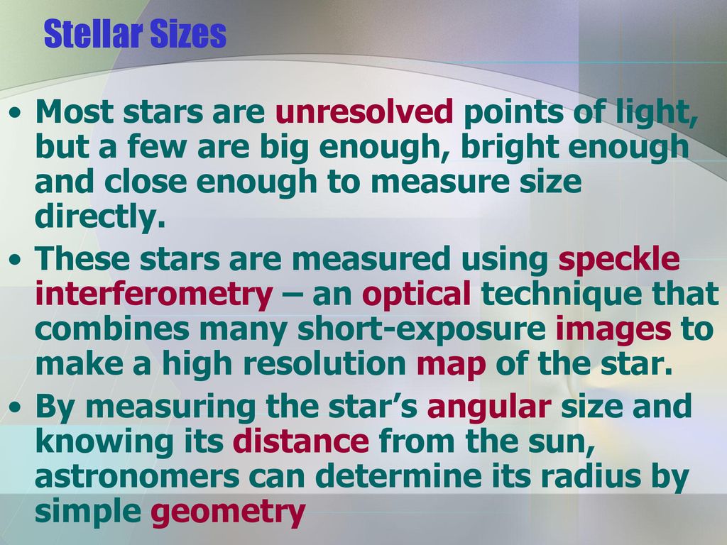 Stellar Sizes Most stars are unresolved points of light, but a few are big enough, bright enough and close enough to measure size directly.