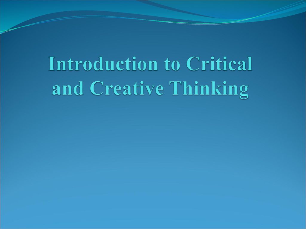 Introduction to Critical and Creative Thinking