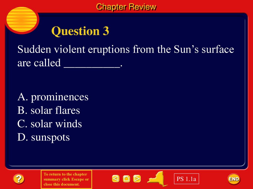Chapter Review Question 3. Sudden violent eruptions from the Sun’s surface are called __________. A. prominences.