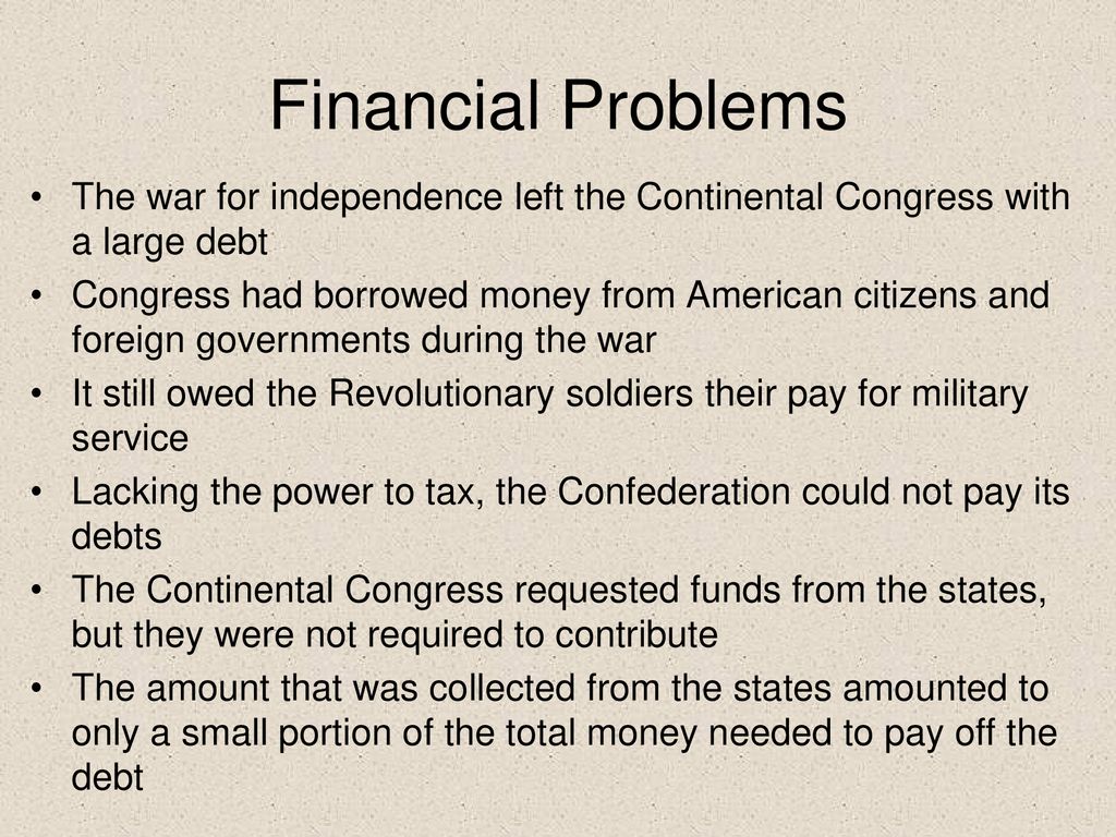 Financial Problems The war for independence left the Continental Congress with a large debt.