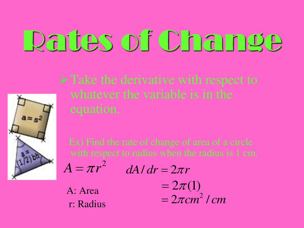 Rates of Change Take the derivative with respect to whatever the variable is in the equation.