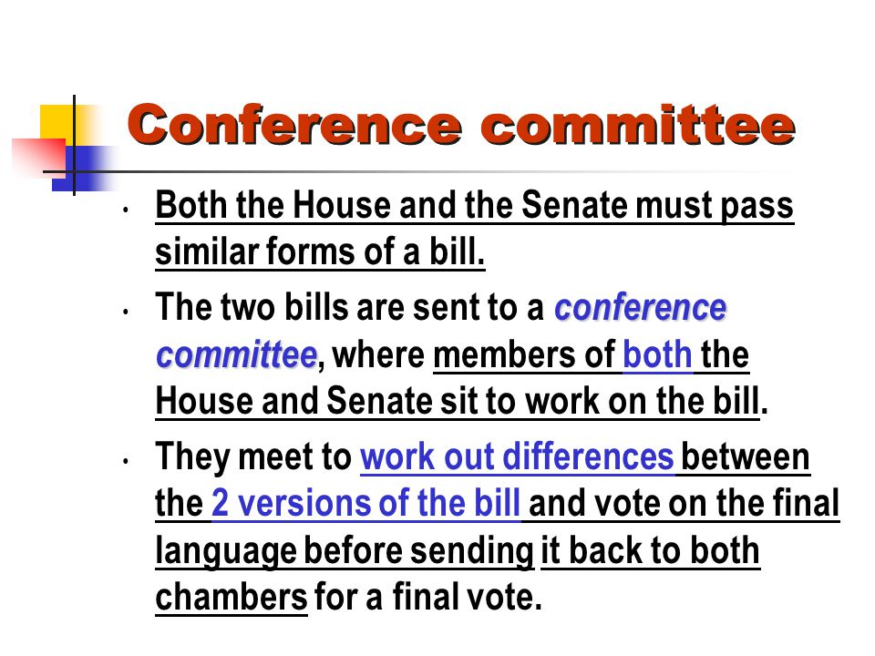 Conference committee Both the House and the Senate must pass similar forms of a bill.