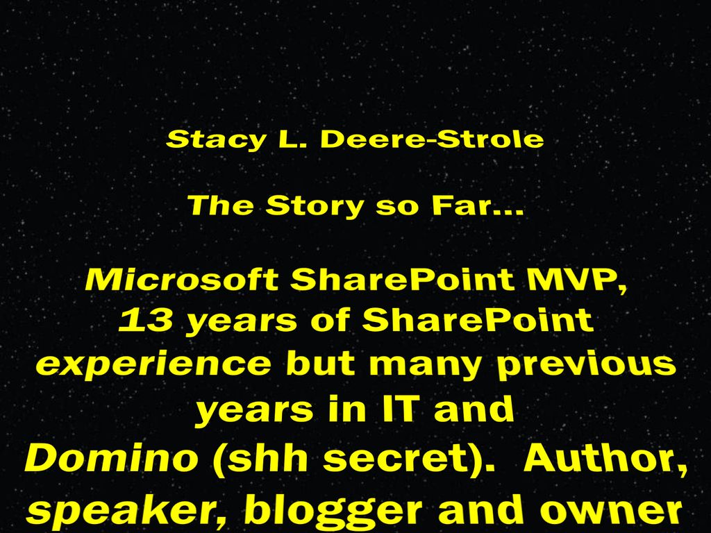 Stacy L. Deere-Strole The Story so Far... Microsoft SharePoint MVP, 13 years of SharePoint experience but many previous years in IT and.