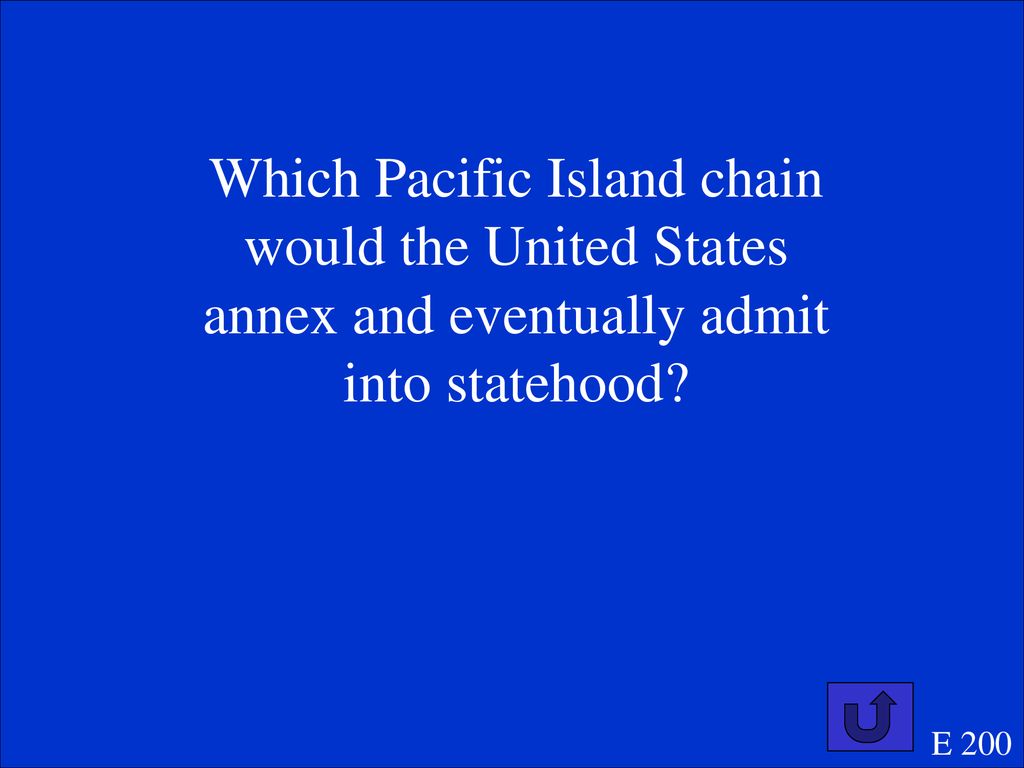 Which Pacific Island chain would the United States annex and eventually admit into statehood