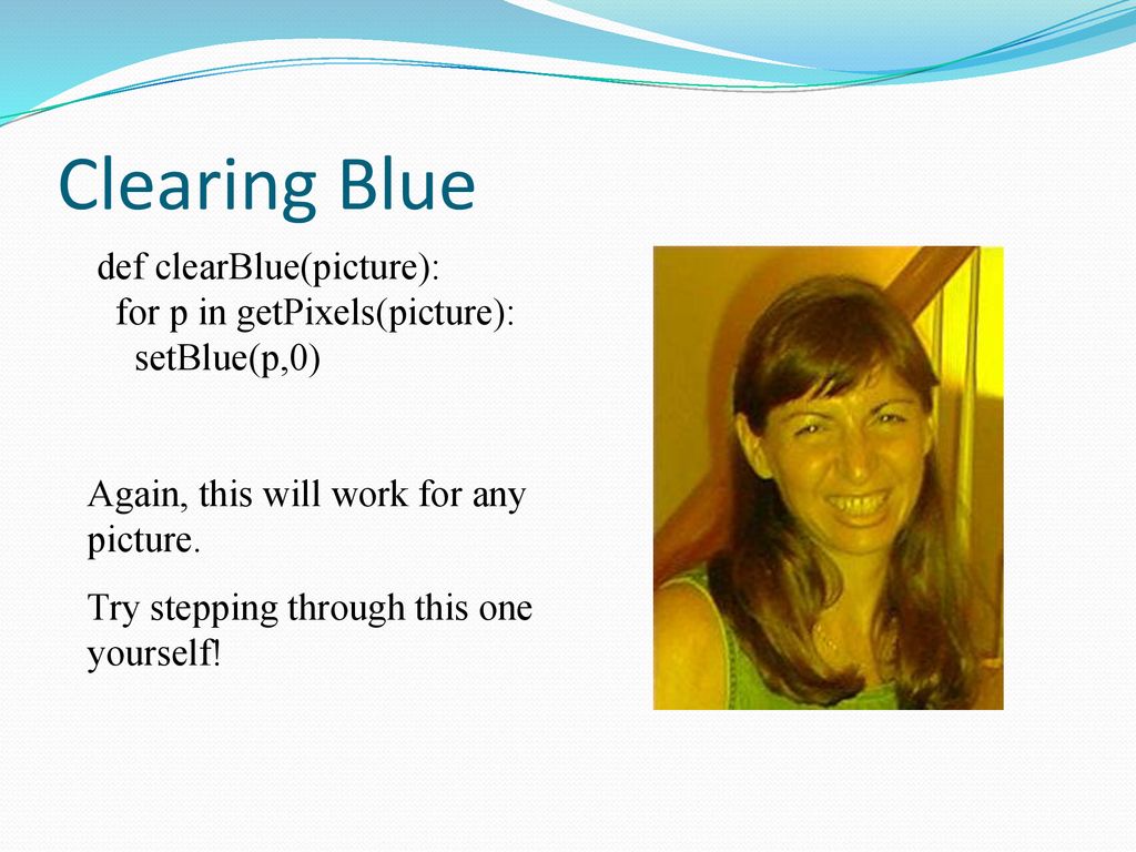 Clearing Blue def clearBlue(picture): for p in getPixels(picture):