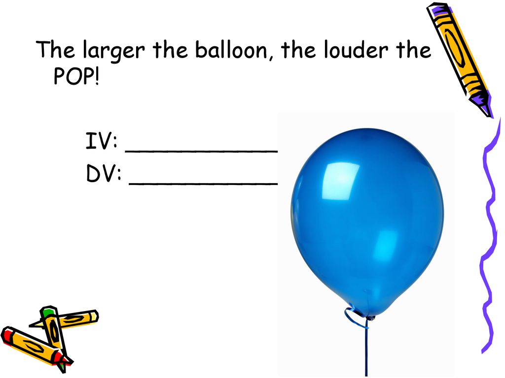 The larger the balloon, the louder the POP!