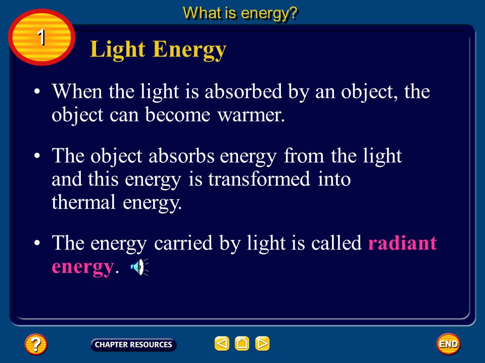 What is energy 1. Light Energy. When the light is absorbed by an object, the object can become warmer.