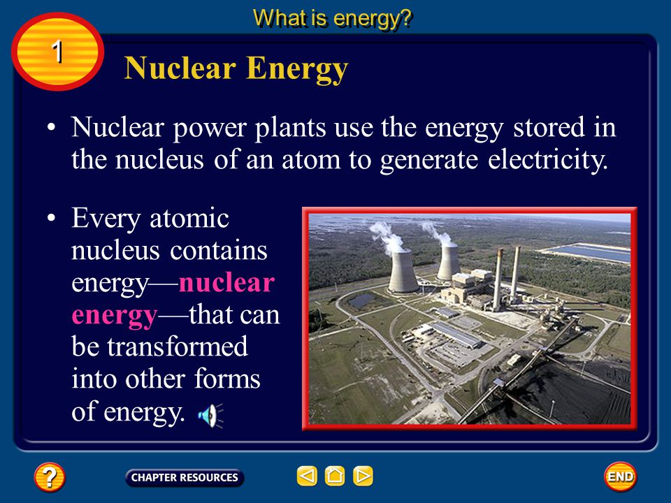 What is energy 1. Nuclear Energy. Nuclear power plants use the energy stored in the nucleus of an atom to generate electricity.