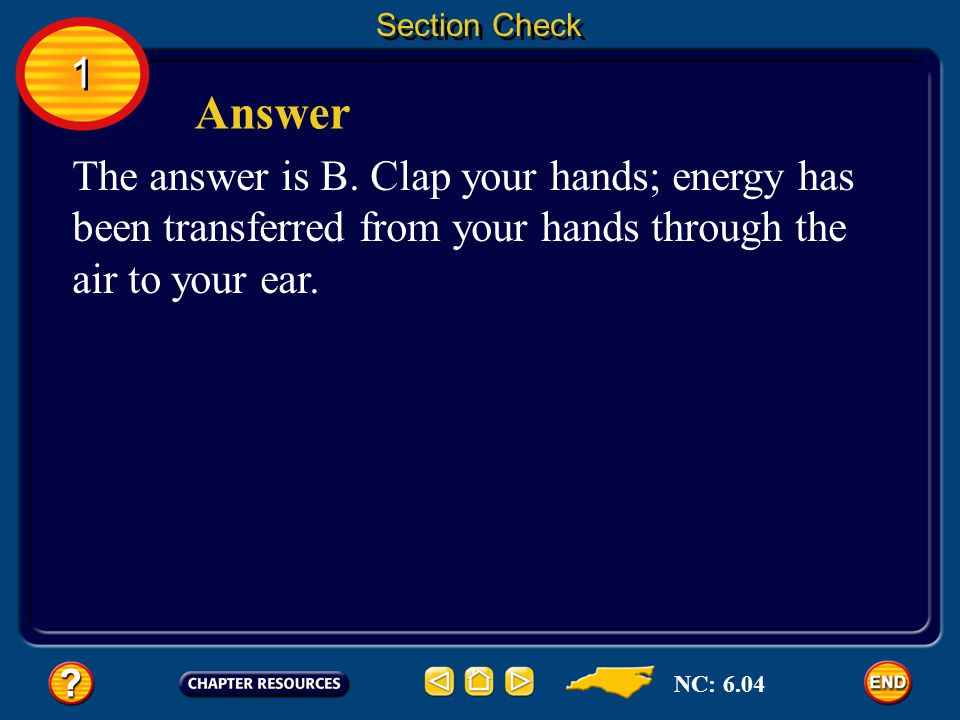 Section Check 1. Answer. The answer is B. Clap your hands; energy has been transferred from your hands through the air to your ear.