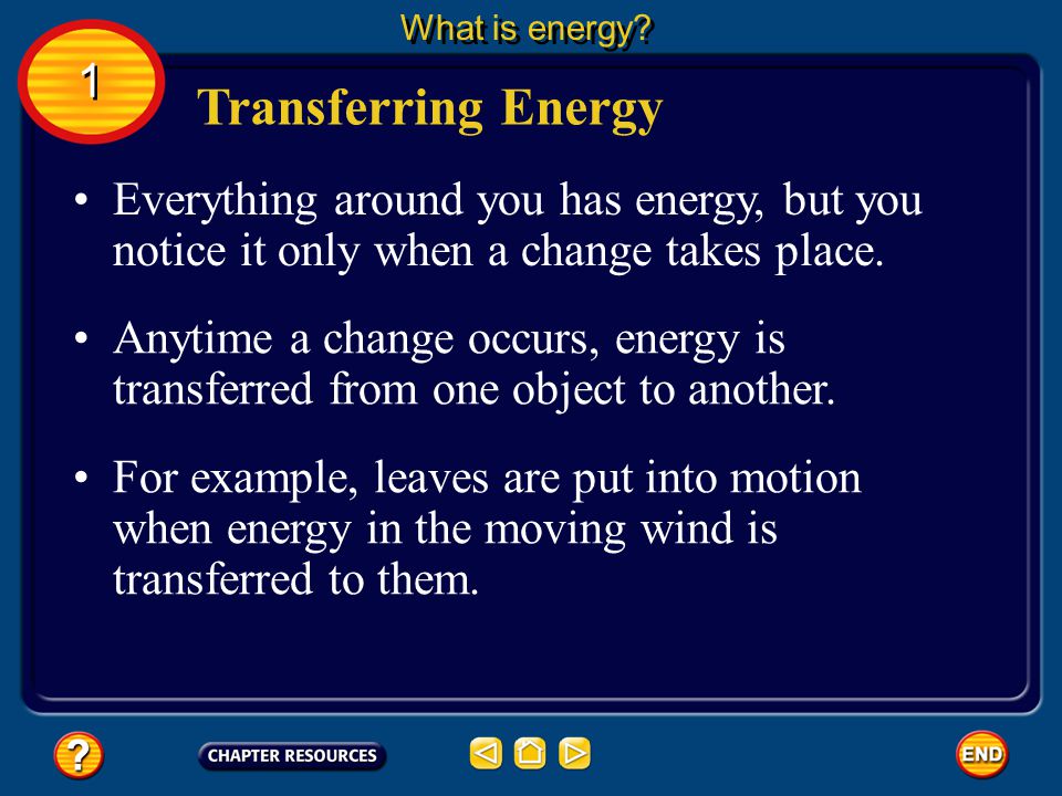 What is energy 1. Transferring Energy. Everything around you has energy, but you notice it only when a change takes place.