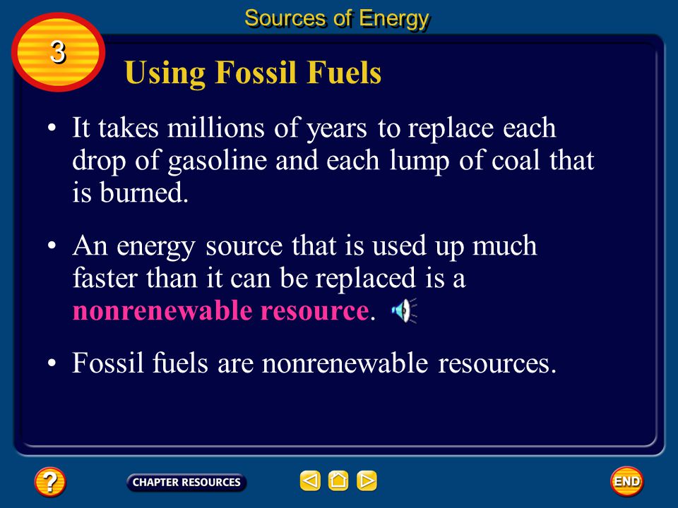 Sources of Energy 3. Using Fossil Fuels. It takes millions of years to replace each drop of gasoline and each lump of coal that is burned.