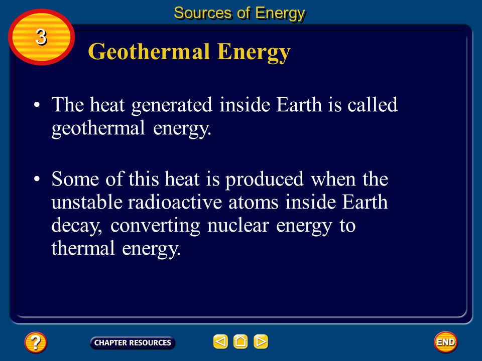 Sources of Energy 3. Geothermal Energy. The heat generated inside Earth is called geothermal energy.