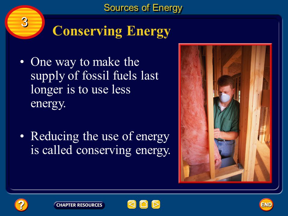 Sources of Energy 3. Conserving Energy. One way to make the supply of fossil fuels last longer is to use less energy.