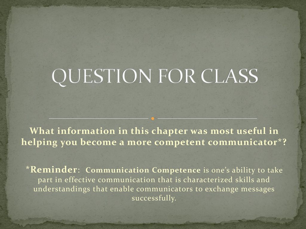QUESTION FOR CLASS What information in this chapter was most useful in helping you become a more competent communicator*