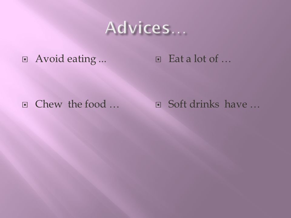 Advices… Avoid eating ... Chew the food … Eat a lot of …