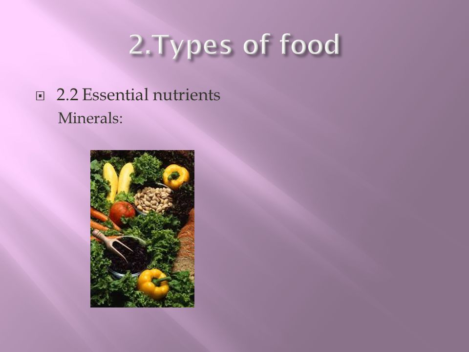 2.Types of food 2.2 Essential nutrients Minerals: