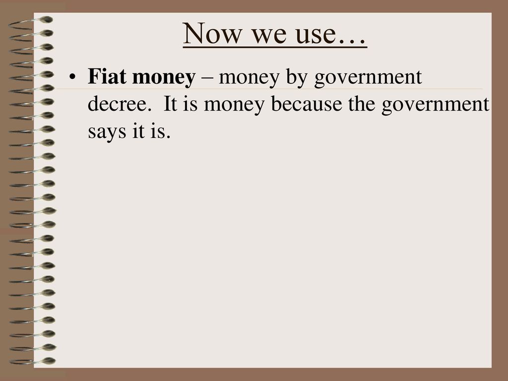 Now we use… Fiat money – money by government decree.