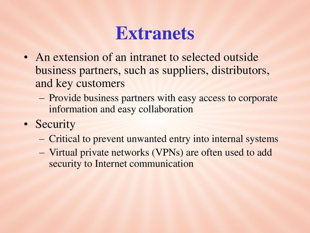 Extranets An extension of an intranet to selected outside business partners, such as suppliers, distributors, and key customers.