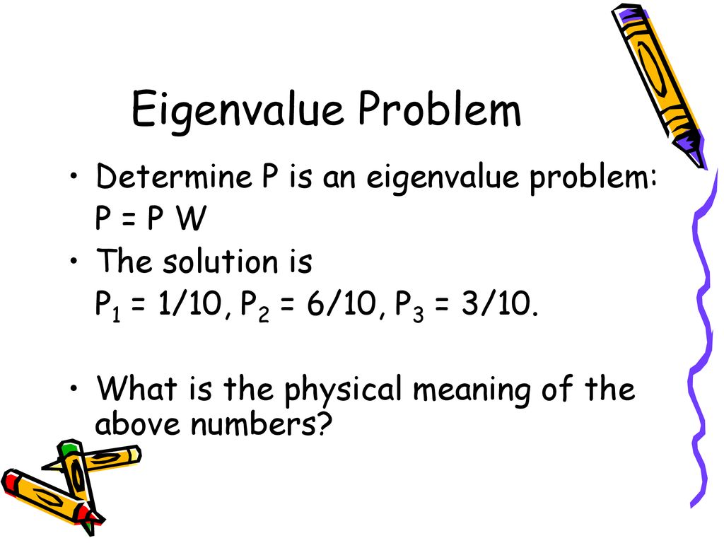 Eigenvalue Problem Determine P is an eigenvalue problem: P = P W
