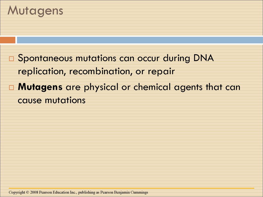 Mutagens Spontaneous mutations can occur during DNA replication, recombination, or repair.