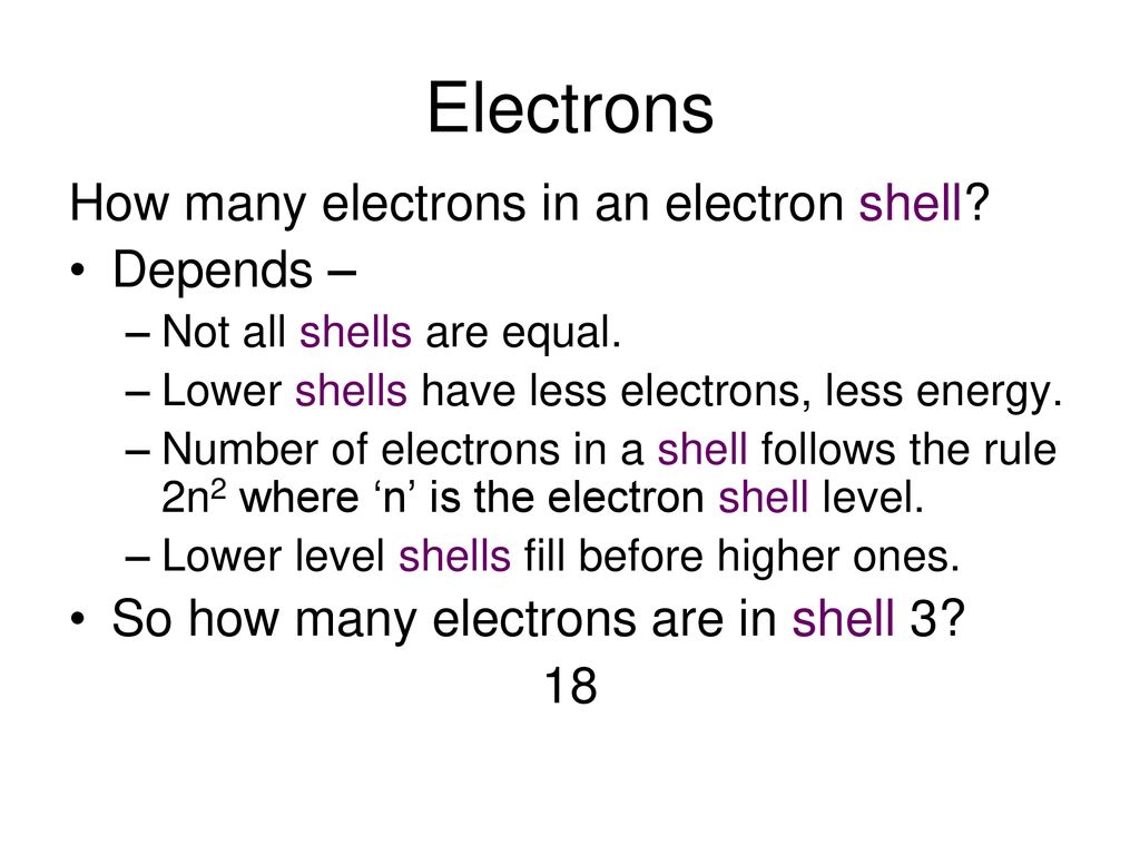 Electrons How many electrons in an electron shell Depends –