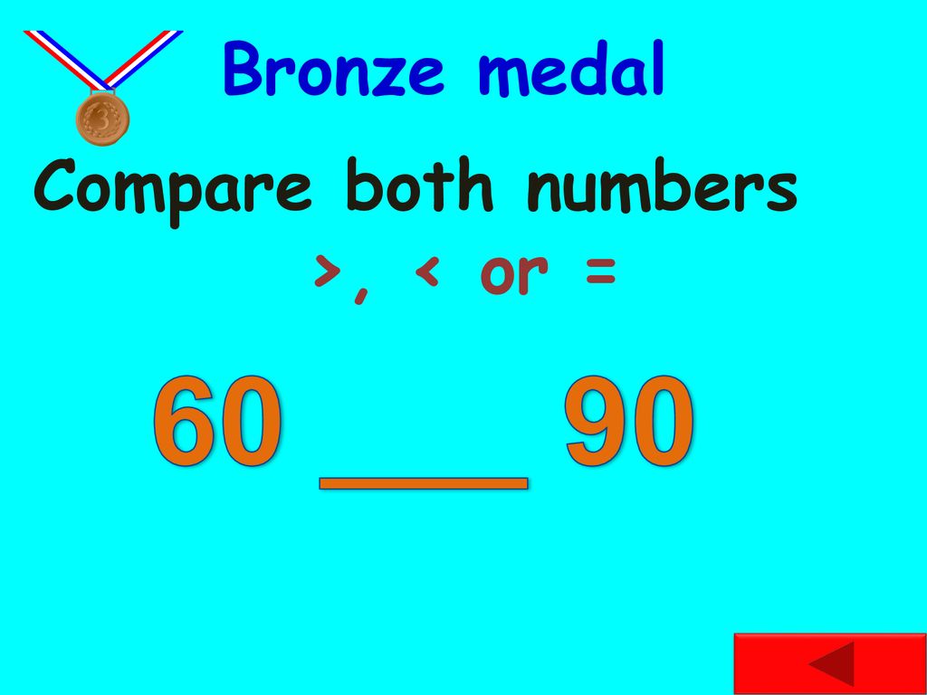 Bronze medal Compare both numbers >, < or = 60 ___ 90