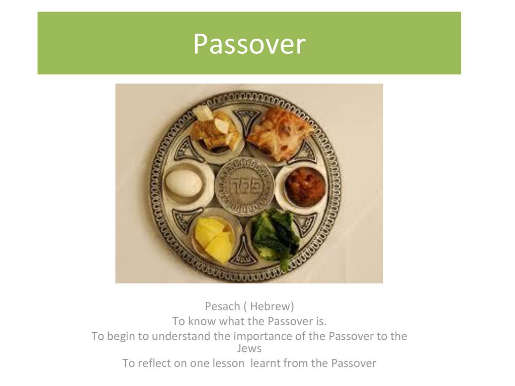 Passover Pesach ( Hebrew) To know what the Passover is.