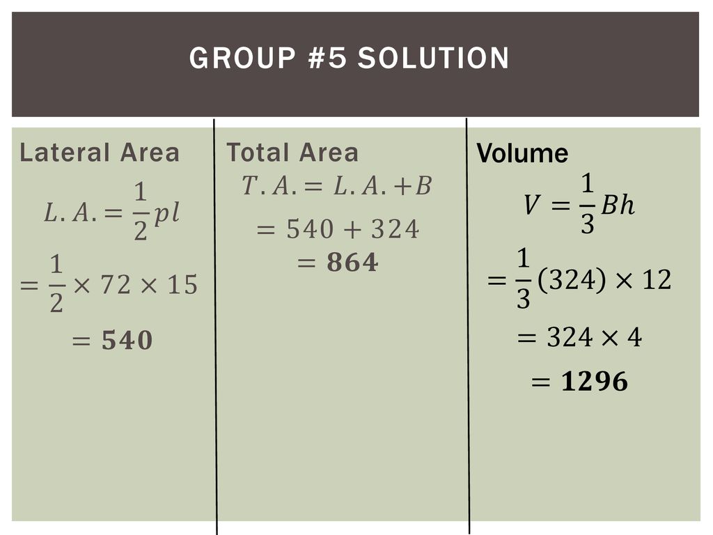 Group #5 Solution Volume 𝑉= 1 3 𝐵ℎ = ×12 =324×4 =𝟏𝟐𝟗𝟔