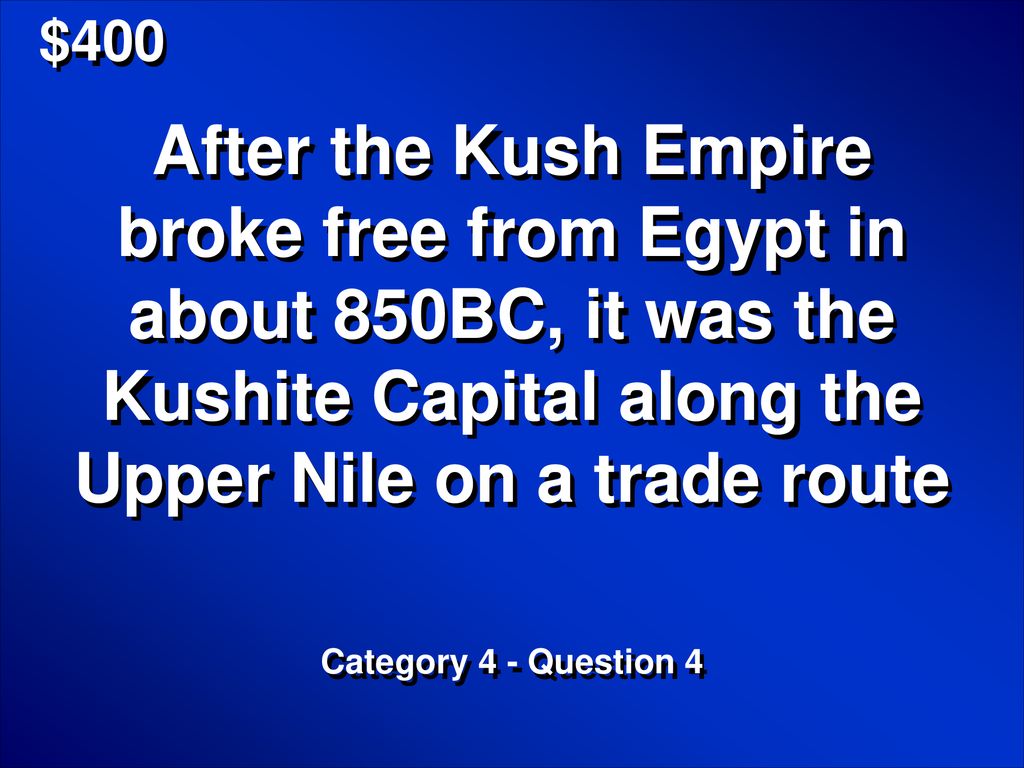 $400 After the Kush Empire broke free from Egypt in about 850BC, it was the Kushite Capital along the Upper Nile on a trade route.