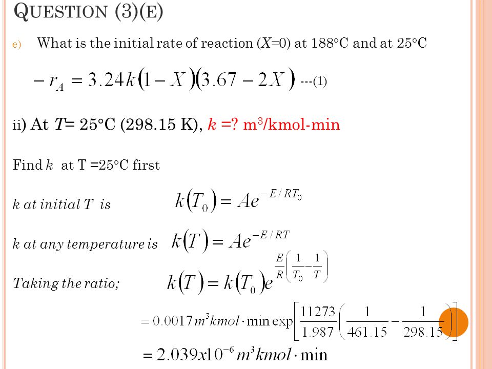 Question (3)(e) What is the initial rate of reaction (X=0) at 188°C and at 25°C. ii) At T= 25°C ( K), k = m3/kmol-min.