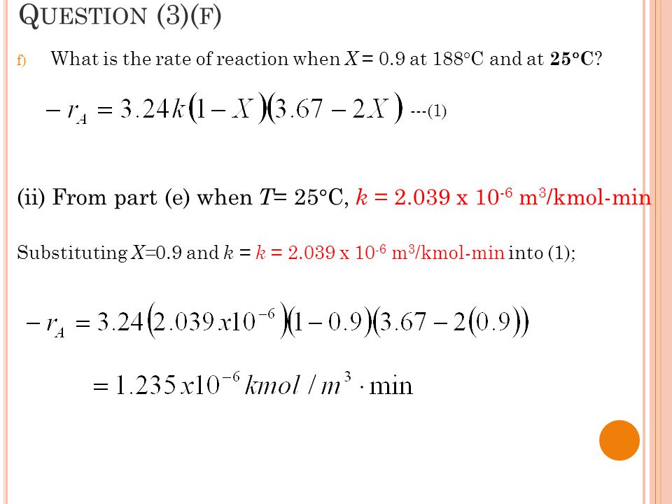 Question (3)(f) What is the rate of reaction when X = 0.9 at 188°C and at 25°C (ii) From part (e) when T= 25°C, k = x 10-6 m3/kmol-min.
