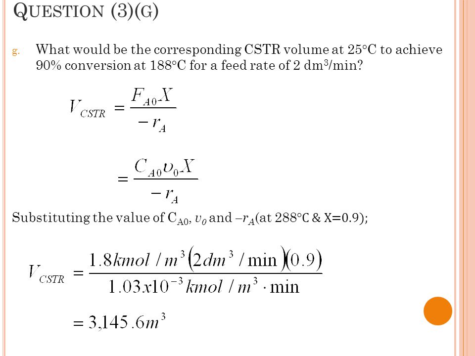 Question (3)(g) What would be the corresponding CSTR volume at 25°C to achieve 90% conversion at 188°C for a feed rate of 2 dm3/min