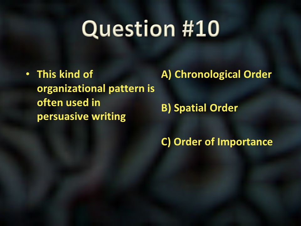 Question #10 This kind of organizational pattern is often used in persuasive writing.