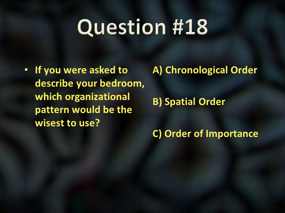 Question #18 If you were asked to describe your bedroom, which organizational pattern would be the wisest to use