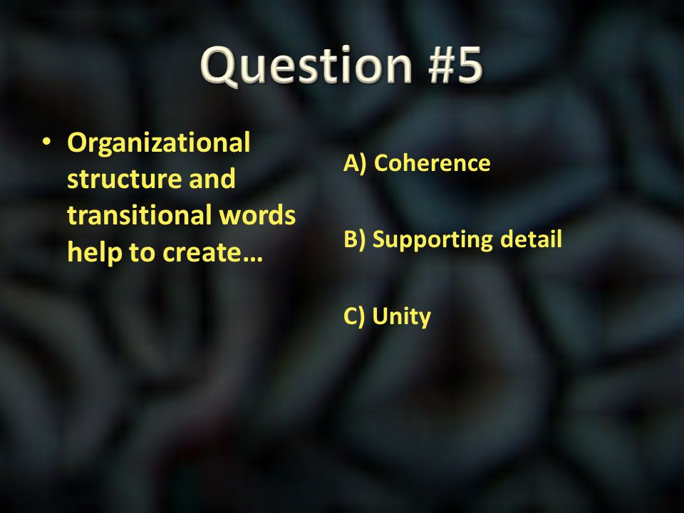 Question #5 Organizational structure and transitional words help to create… A) Coherence B) Supporting detail C) Unity