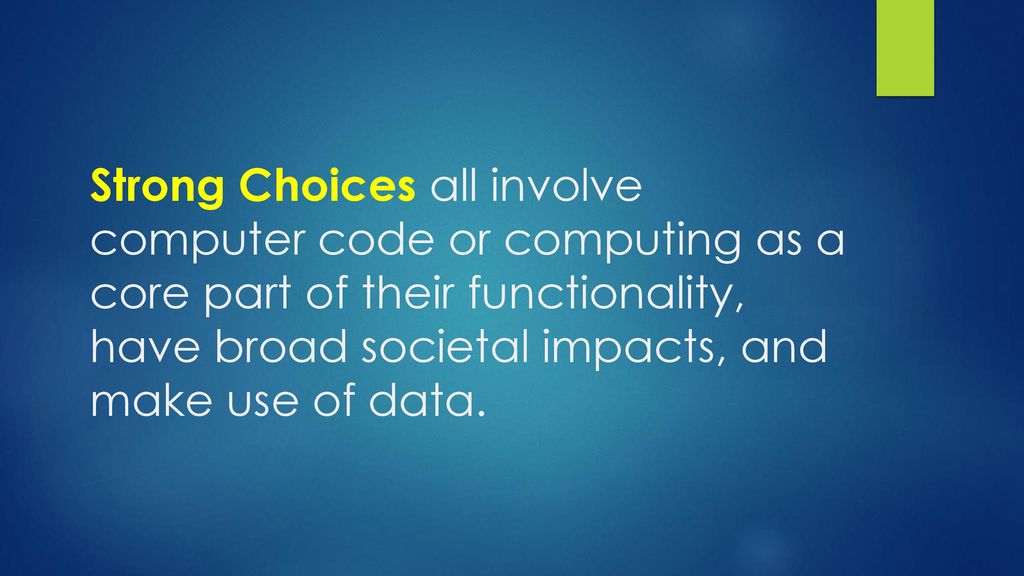 Strong Choices all involve computer code or computing as a core part of their functionality, have broad societal impacts, and make use of data.