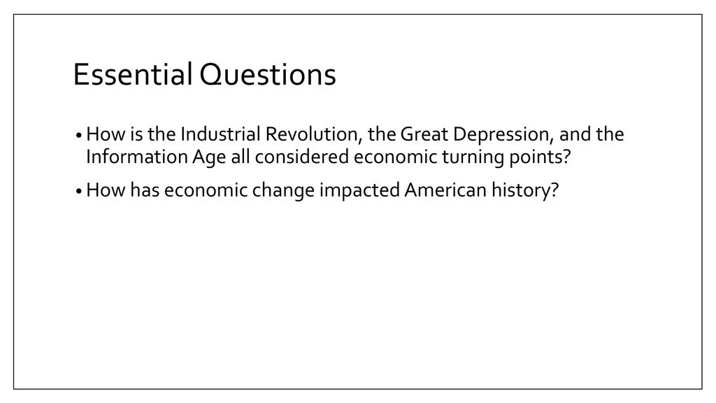 Essential Questions How is the Industrial Revolution, the Great Depression, and the Information Age all considered economic turning points