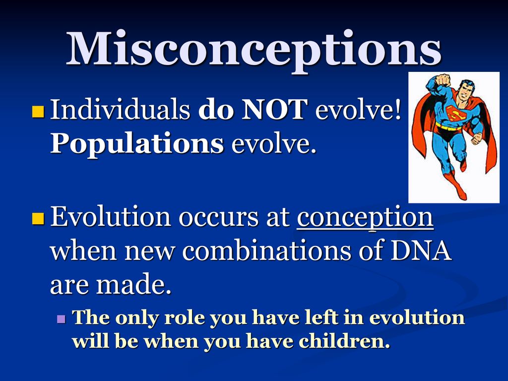 Misconceptions Individuals do NOT evolve! Populations evolve.