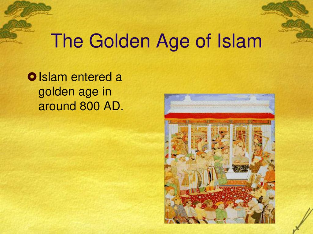 The Golden Age of Islam Islam entered a golden age in around 800 AD.