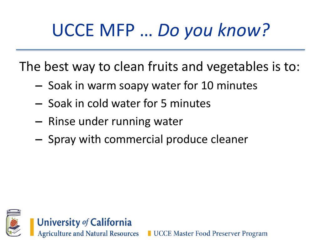 UCCE MFP … Do you know The best way to clean fruits and vegetables is to: Soak in warm soapy water for 10 minutes.
