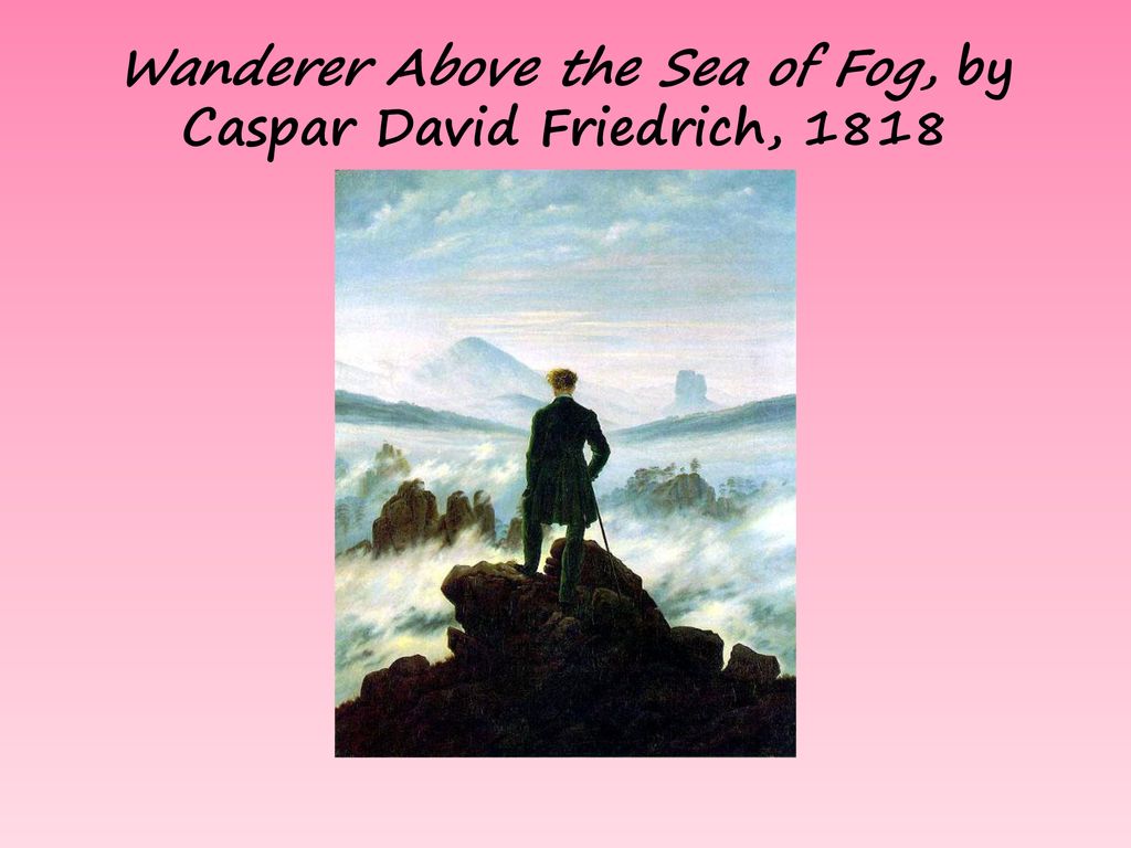 Wanderer Above the Sea of Fog, by Caspar David Friedrich, 1818