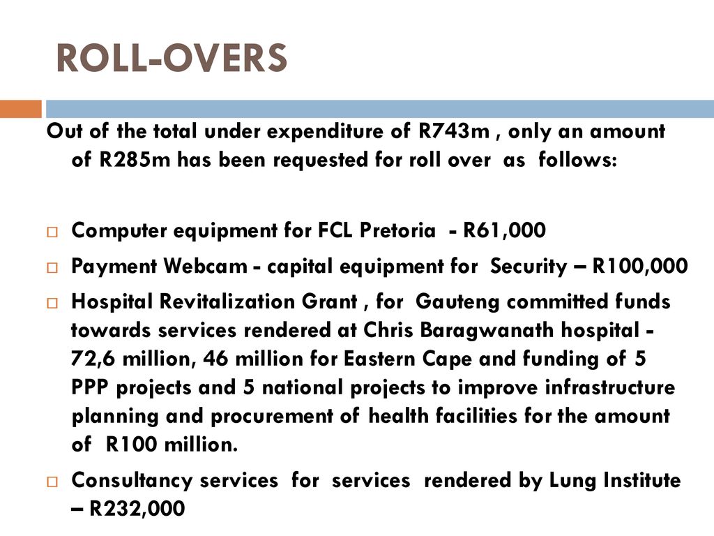 ROLL-OVERS Out of the total under expenditure of R743m , only an amount of R285m has been requested for roll over as follows:
