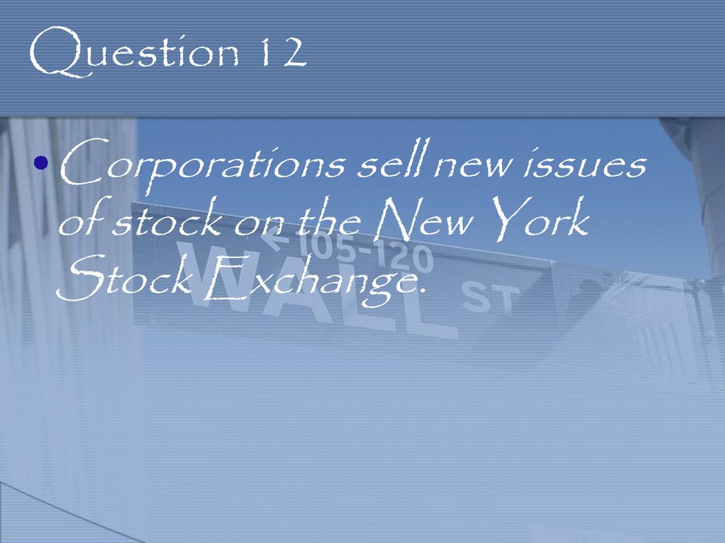 Question 12 Corporations sell new issues of stock on the New York Stock Exchange.