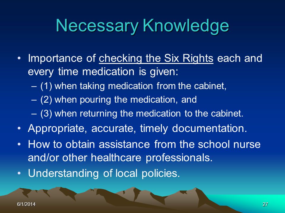 Necessary Knowledge Importance of checking the Six Rights each and every time medication is given: (1) when taking medication from the cabinet,