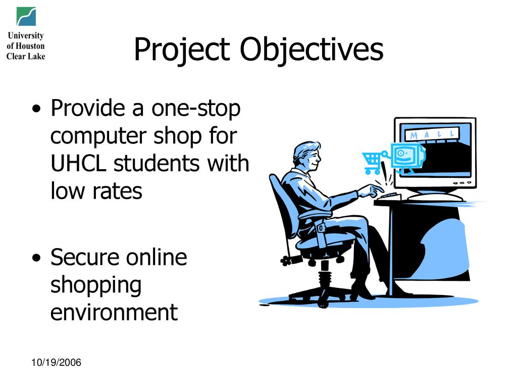 Project Objectives Provide a one-stop computer shop for UHCL students with low rates. Secure online shopping environment.