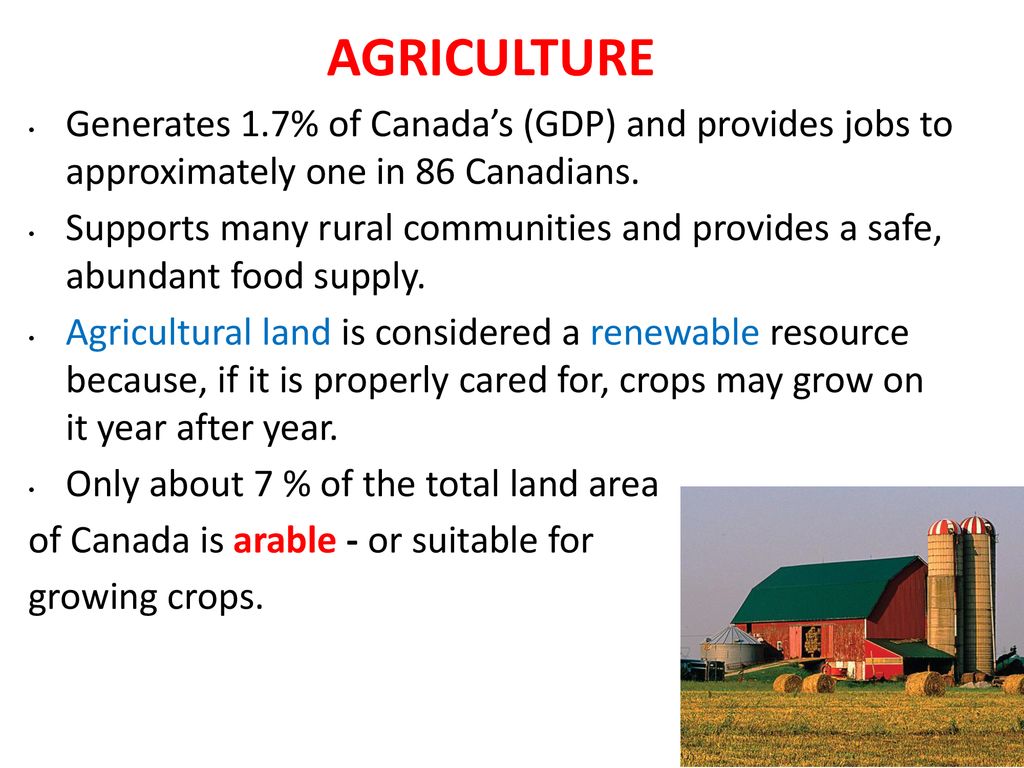 AGRICULTURE Generates 1.7% of Canada’s (GDP) and provides jobs to approximately one in 86 Canadians.
